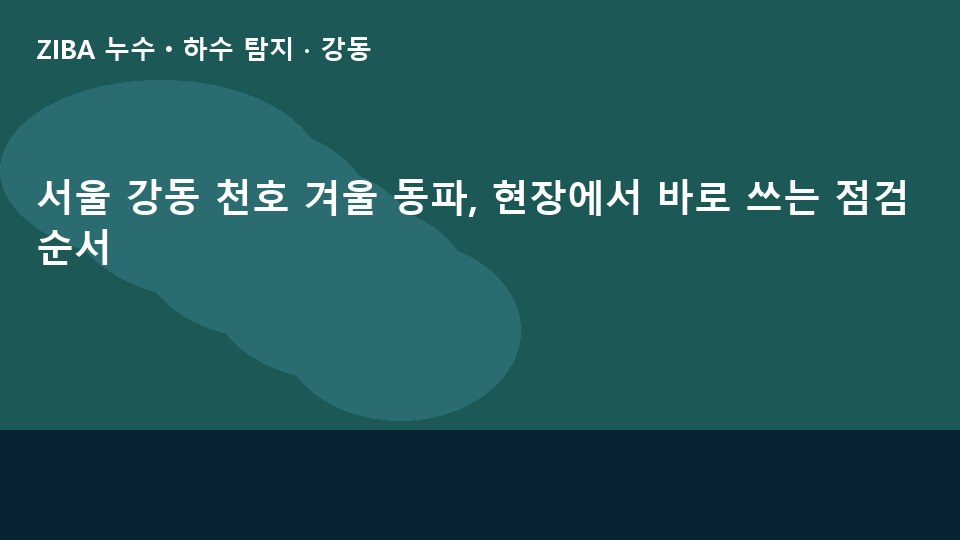 서울 강동 천호 겨울 동파, 현장에서 바로 쓰는 점검 순서
