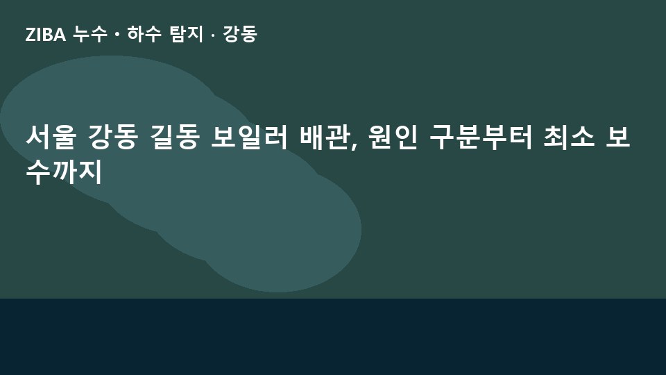 서울 강동 길동 보일러 배관, 원인 구분부터 최소 보수까지