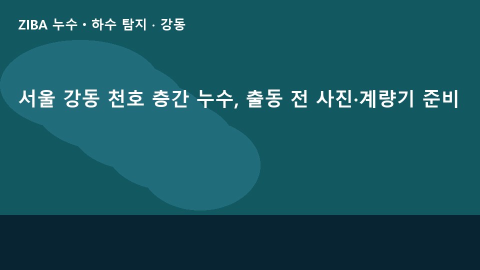 서울 강동 천호 층간 누수, 출동 전 사진·계량기 준비