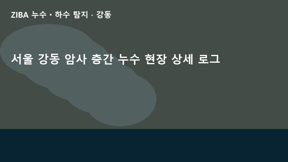서울 강동 암사 층간 누수 현장 상세 로그