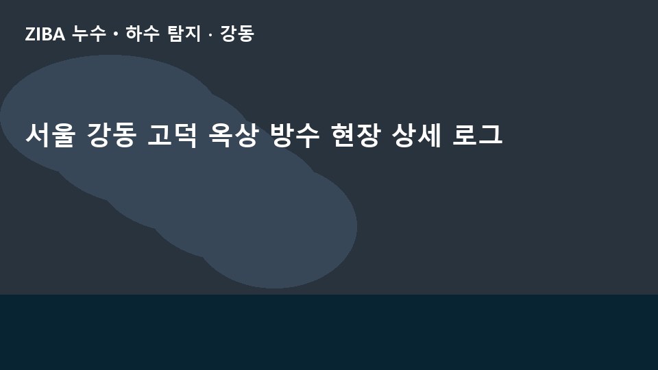 서울 강동 고덕 옥상 방수 현장 상세 로그