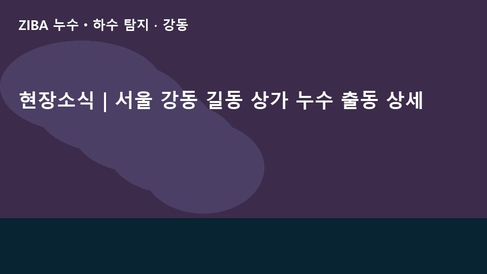 현장소식 | 서울 강동 길동 상가 누수 출동 상세